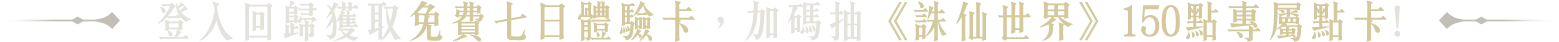 登入回歸獲取免費七日體驗卡，加碼抽《誅仙世界》150點專屬點卡!
